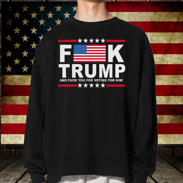 F*ck Donald Trump ,Flag ,And Fuck You For Voting For Him! T-Shirt