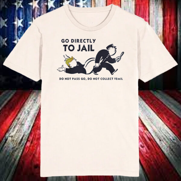 Go Directly To Jail Trump Shirt, Anti Trump T-Shirt