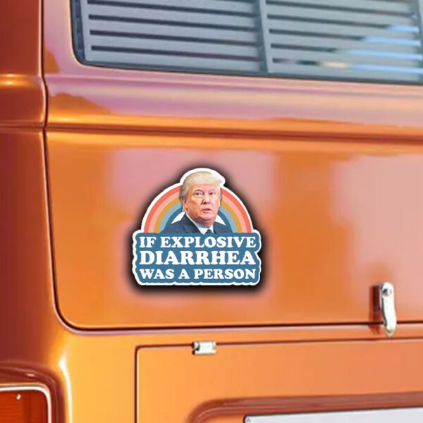 If Explosive Diarrhea Was a Person, Funny Anti Trump Sticker ,Car Magnet