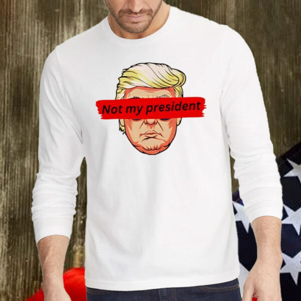 Not My President anti Trump Shirt