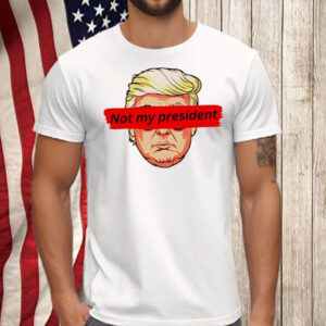 Not My President anti Trump Shirt