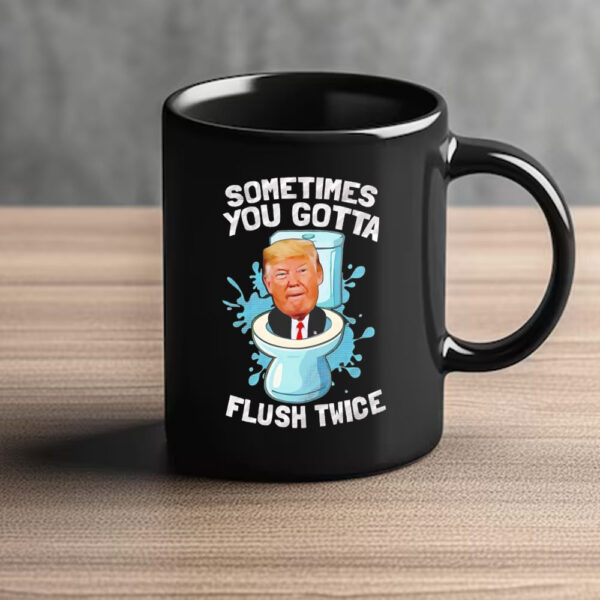 Sometimes you gotta flush twice anti Trump Mug