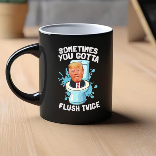 Sometimes you gotta flush twice anti Trump Mug