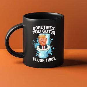 Sometimes you gotta flush twice anti Trump Mug