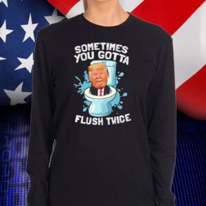 Sometimes you gotta flush twice anti Trump T-Shirt