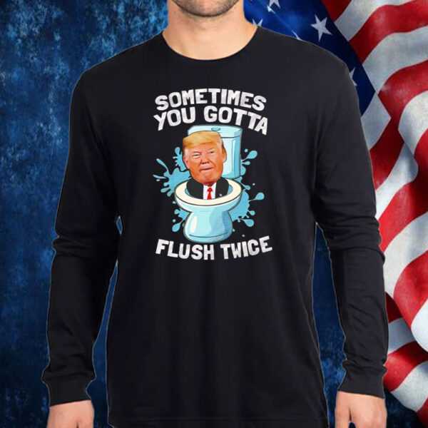 Sometimes you gotta flush twice anti Trump T-Shirt