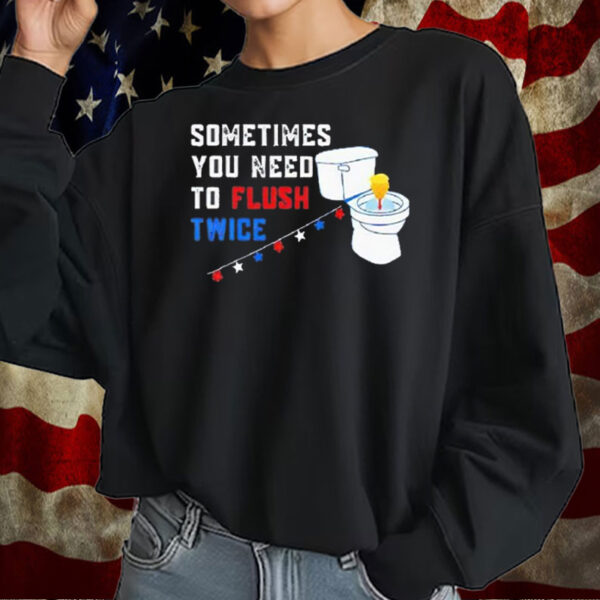 Sometimes you need to flush twice funny anti Trump T-Shirt